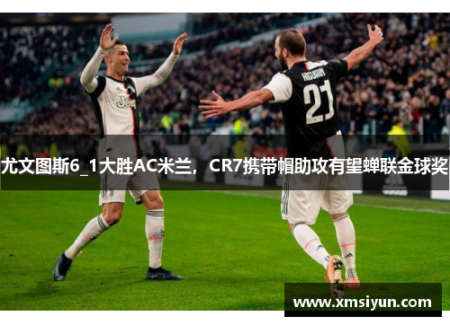 尤文图斯6_1大胜AC米兰，CR7携带帽助攻有望蝉联金球奖