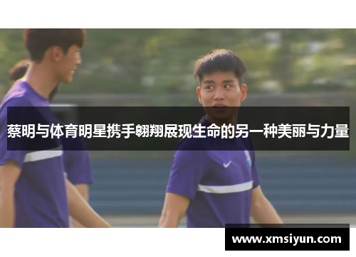 蔡明与体育明星携手翱翔展现生命的另一种美丽与力量