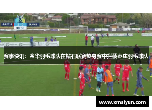 赛事快讯：金华羽毛球队在钻石联赛热身赛中拦截枣庄羽毛球队
