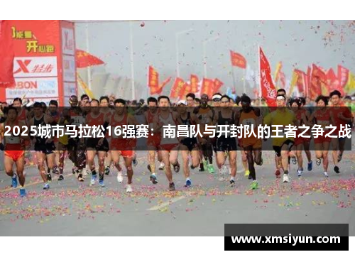 2025城市马拉松16强赛：南昌队与开封队的王者之争之战